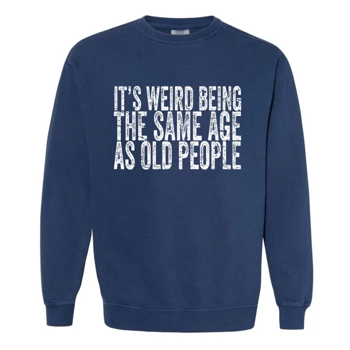 Its Weird Being The Same Age As Old People Retro Sarcastic Garment-Dyed Sweatshirt