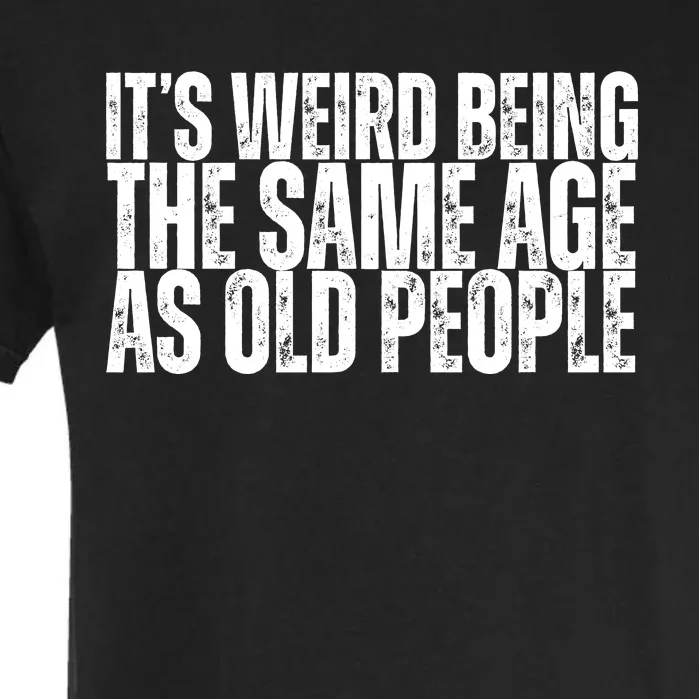 Its Weird Being The Same Age As Old People Funny Birthday Garment-Dyed Heavyweight T-Shirt