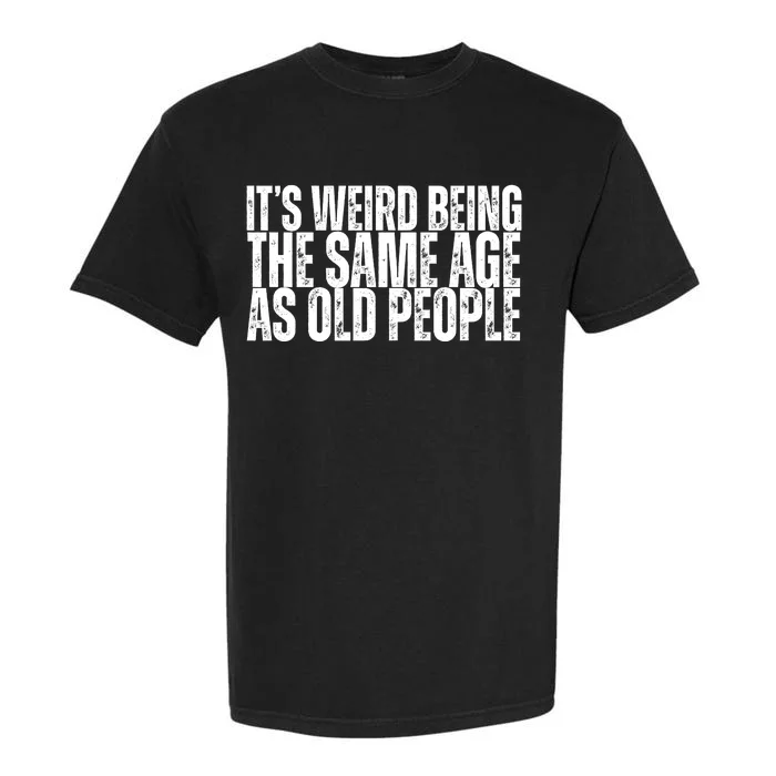 Its Weird Being The Same Age As Old People Funny Birthday Garment-Dyed Heavyweight T-Shirt