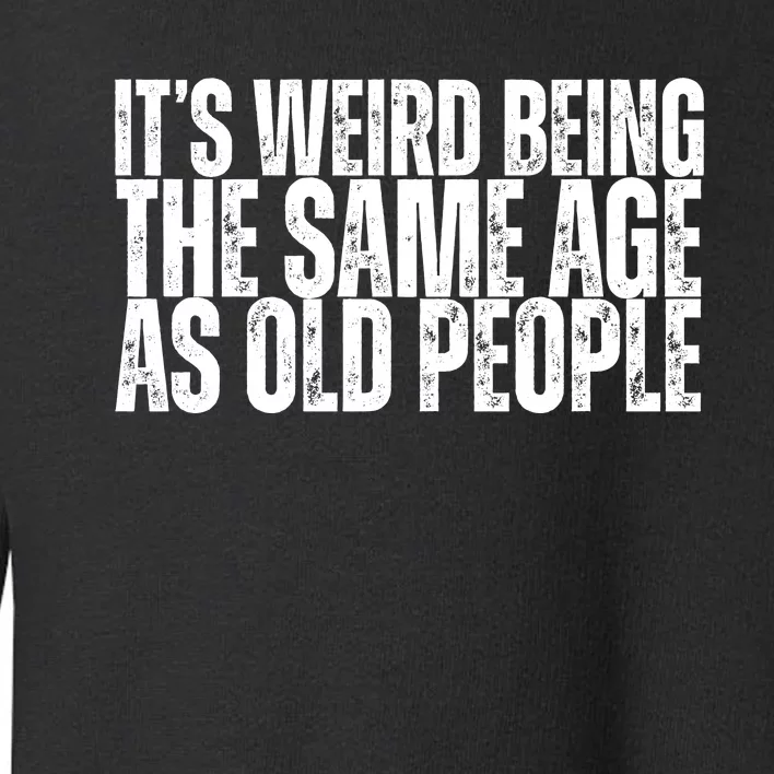 Its Weird Being The Same Age As Old People Funny Birthday Toddler Sweatshirt