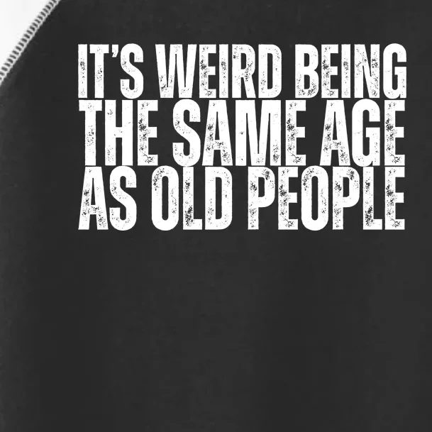 Its Weird Being The Same Age As Old People Funny Birthday Toddler Fine Jersey T-Shirt