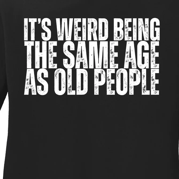 Its Weird Being The Same Age As Old People Funny Birthday Ladies Long Sleeve Shirt