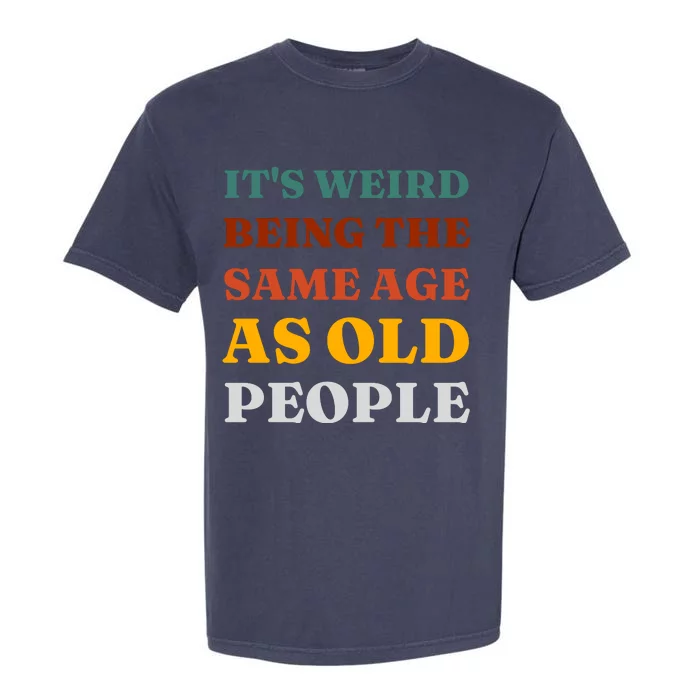 Its Weird Being The Same Age As Old People Garment-Dyed Heavyweight T-Shirt