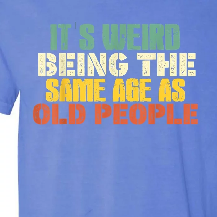 Its Weird Being The Same Age As Old People Sarcastic Retro Garment-Dyed Heavyweight T-Shirt