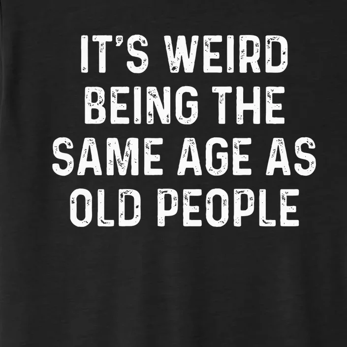 Its Weird Being The Same Age As Old People ChromaSoft Performance T-Shirt