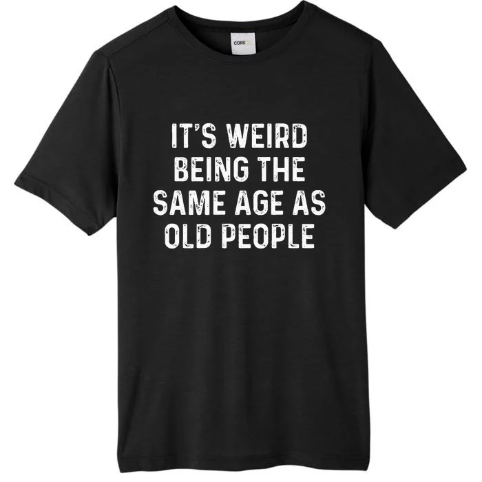 Its Weird Being The Same Age As Old People ChromaSoft Performance T-Shirt