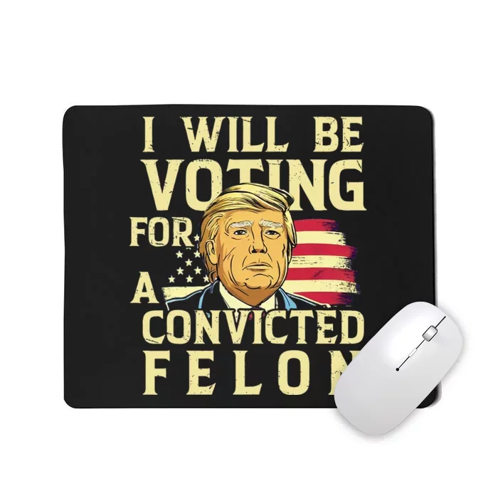 I Will Be Voting For A Convicted Felon Voting For Trump Mousepad