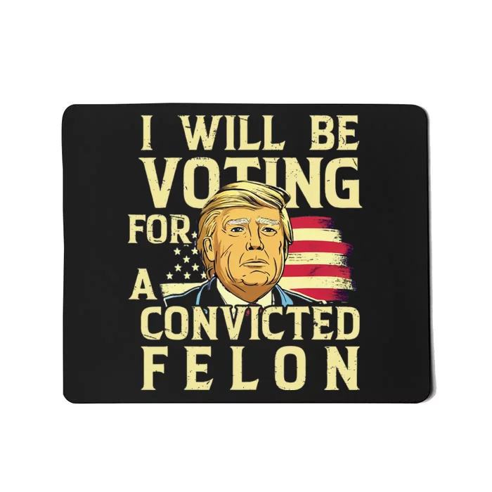 I Will Be Voting For A Convicted Felon Voting For Trump Mousepad