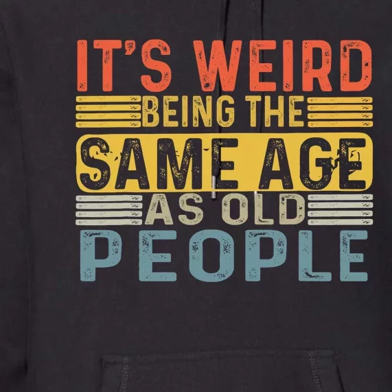 Its Weird Being The Same Age As Old People Retro Funny Sarcastic Premium Hoodie