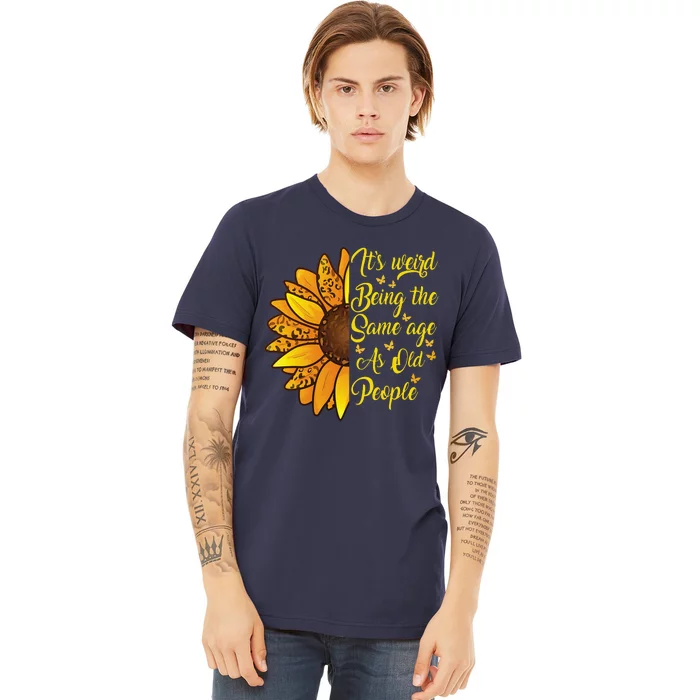 ItS Weird Being The Same Age As Old People Funny Sunflower Premium T-Shirt