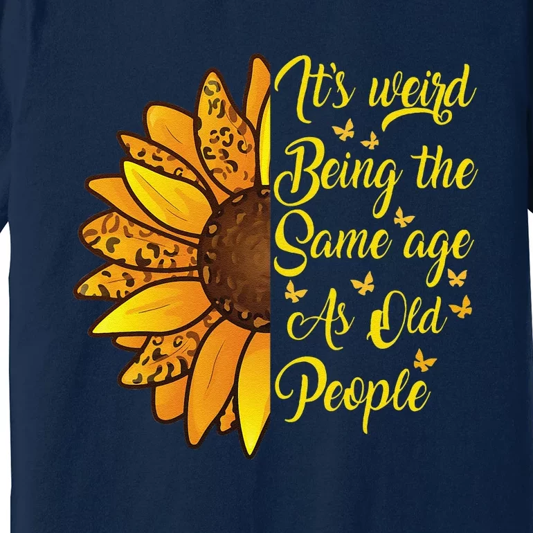 ItS Weird Being The Same Age As Old People Funny Sunflower Premium T-Shirt