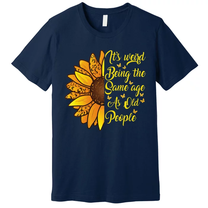 ItS Weird Being The Same Age As Old People Funny Sunflower Premium T-Shirt