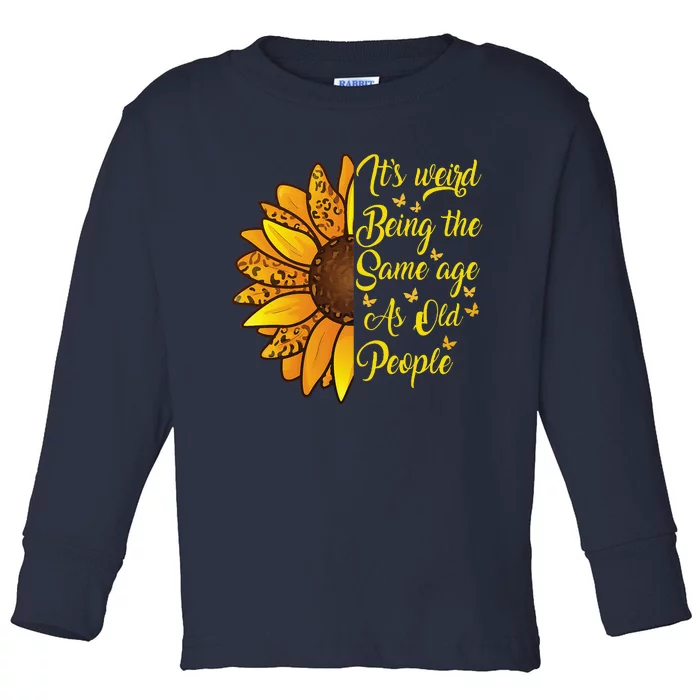 ItS Weird Being The Same Age As Old People Funny Sunflower Toddler Long Sleeve Shirt