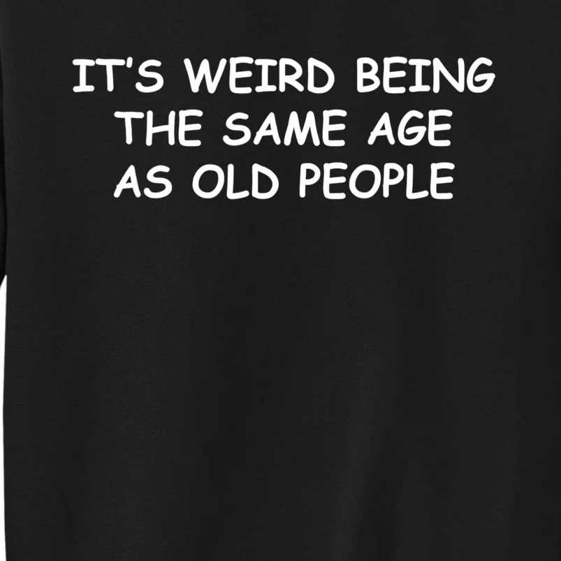 It's Weird Being The Same Age As Old People, Funny Design TShirt Tall Sweatshirt