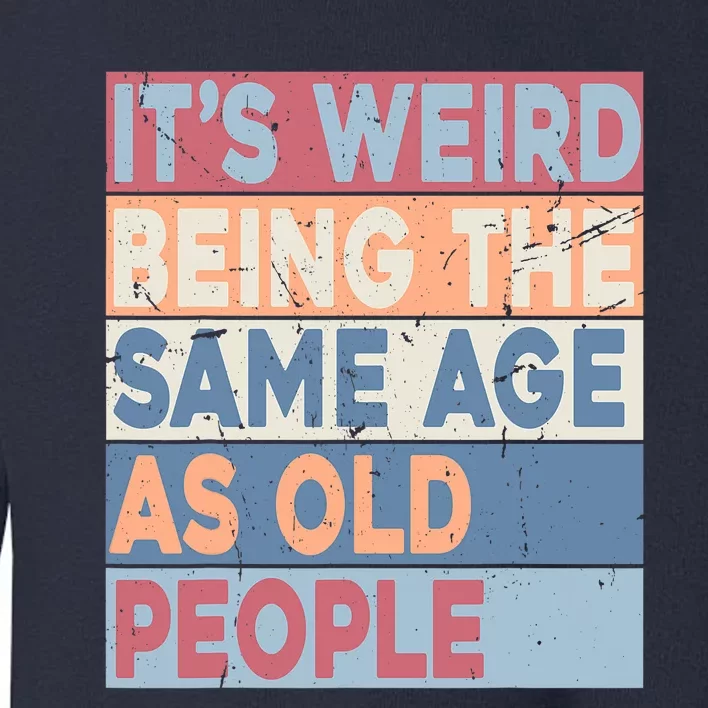 Its Weird Being The Same Age As Old People Retro Sarcastic Trendy Design Toddler Sweatshirt