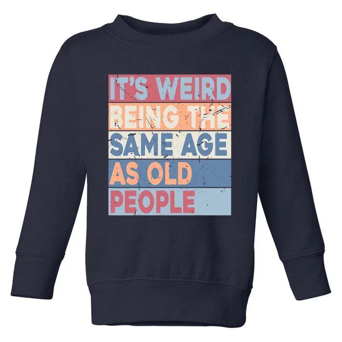 Its Weird Being The Same Age As Old People Retro Sarcastic Trendy Design Toddler Sweatshirt