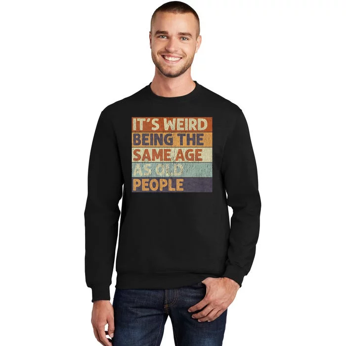 ItS Weird Being The Same Age As Old People Tall Sweatshirt