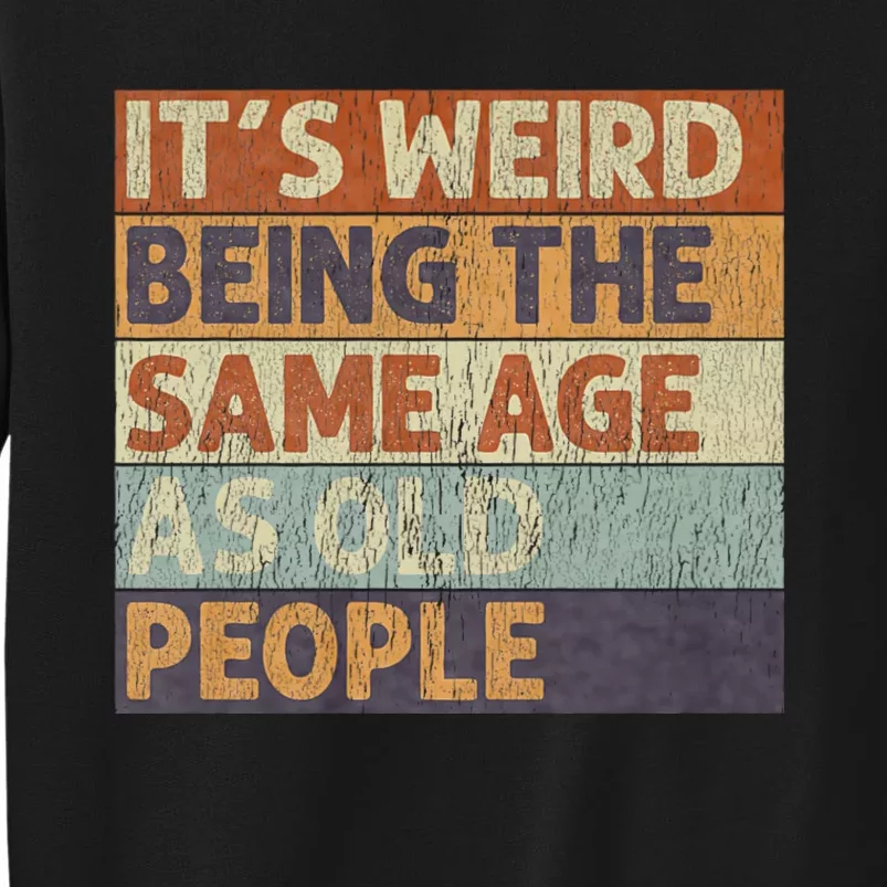 ItS Weird Being The Same Age As Old People Tall Sweatshirt