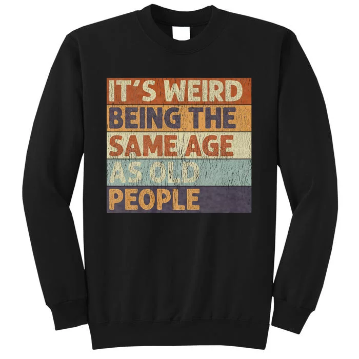 ItS Weird Being The Same Age As Old People Tall Sweatshirt