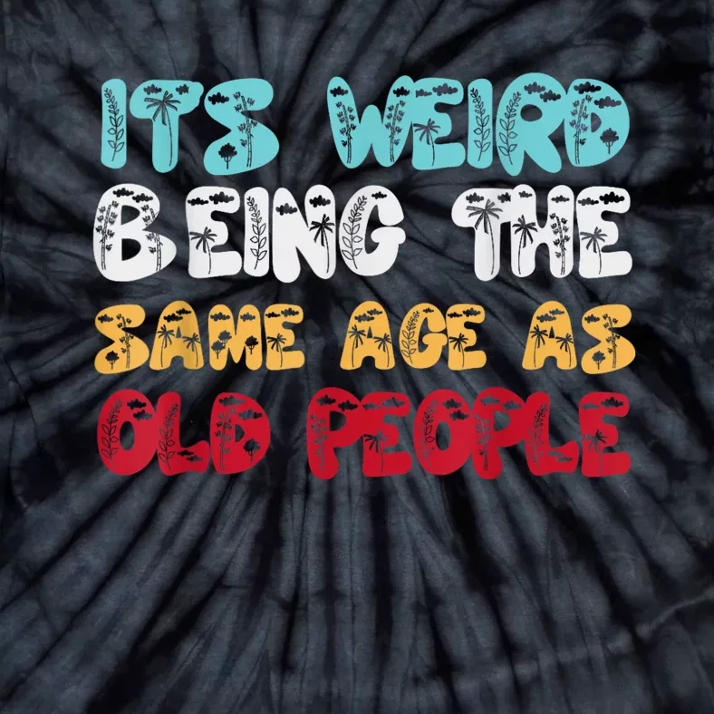 Its Weird Being The Same Age As Old People Retro Sarcastic Tie-Dye T-Shirt