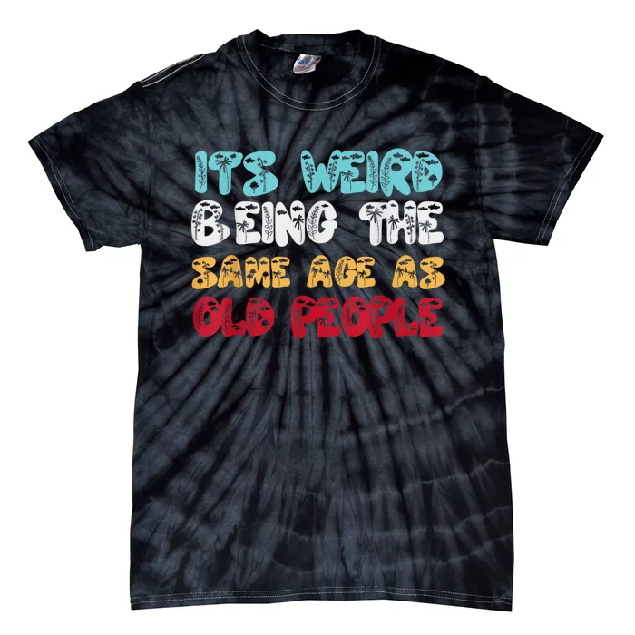 Its Weird Being The Same Age As Old People Retro Sarcastic Tie-Dye T-Shirt