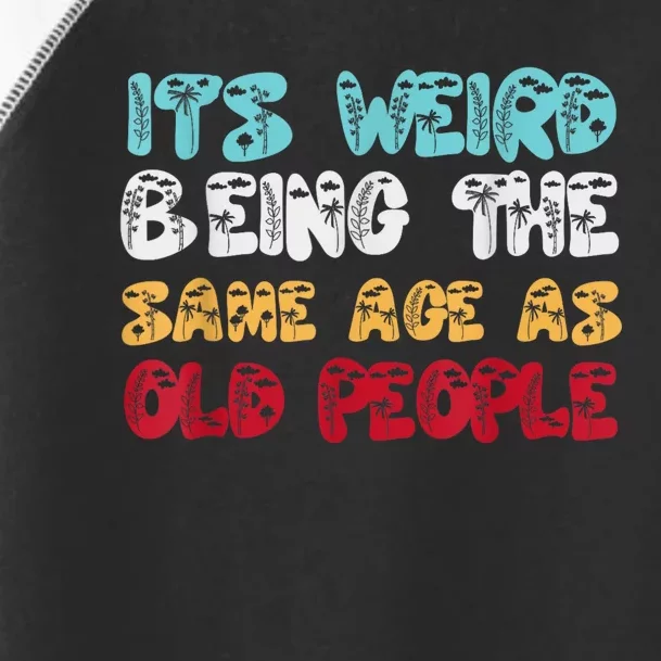 Its Weird Being The Same Age As Old People Retro Sarcastic Toddler Fine Jersey T-Shirt