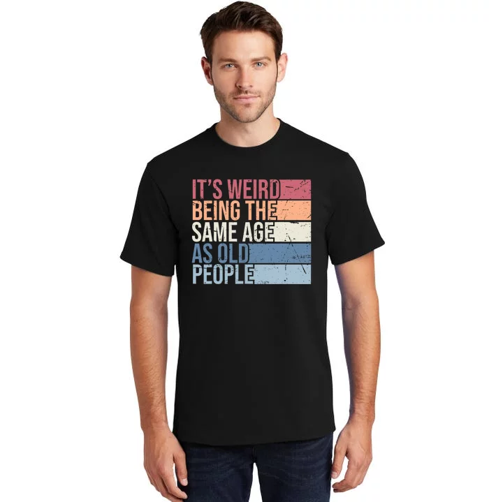 Its Weird Being The Same Age As Old People Retro Sarcastic Design Tall T-Shirt