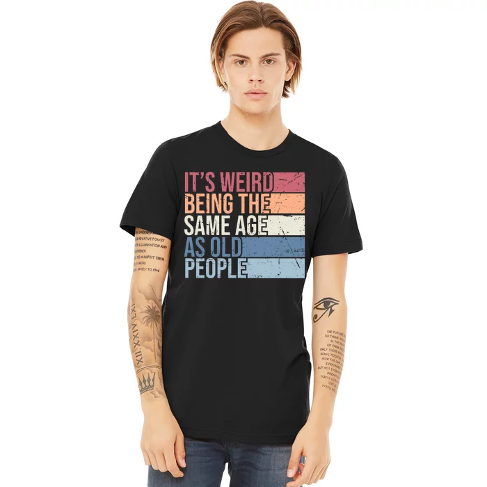 Its Weird Being The Same Age As Old People Retro Sarcastic Design Premium T-Shirt