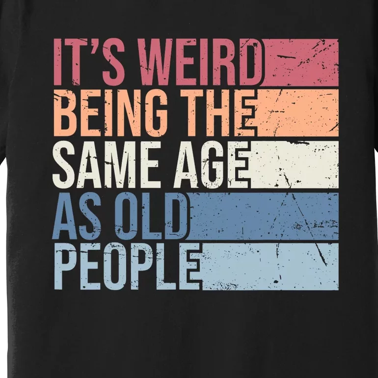 Its Weird Being The Same Age As Old People Retro Sarcastic Design Premium T-Shirt