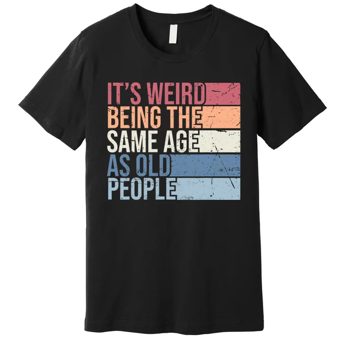 Its Weird Being The Same Age As Old People Retro Sarcastic Design Premium T-Shirt