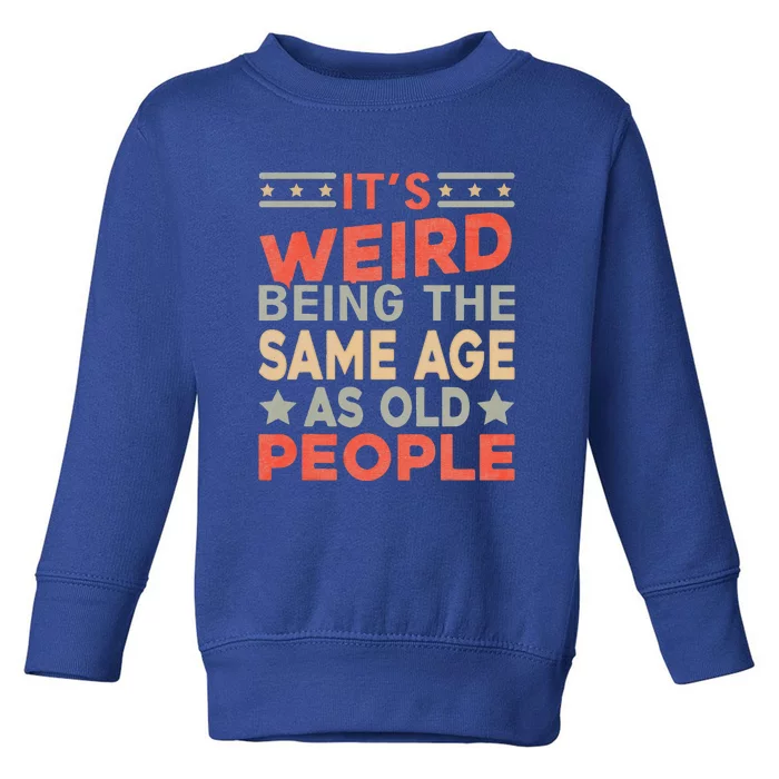 Its Weird Being The Same Age As Old People Funny Sarcastic Toddler Sweatshirt