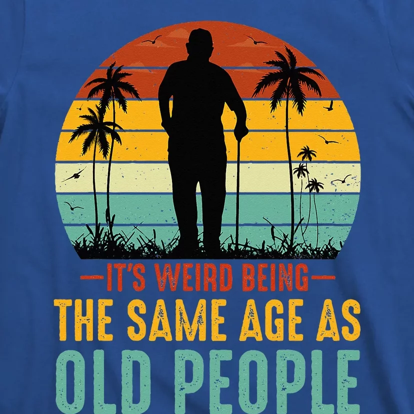 Its Weird Being Same Age As Old People Funny Saying T-Shirt