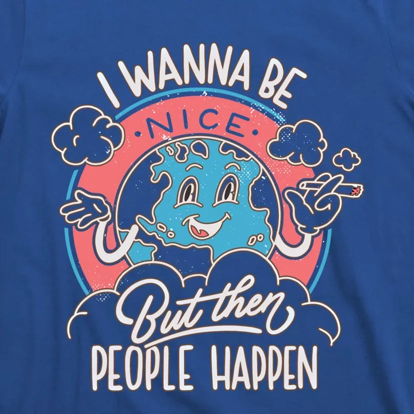 I Wanna Be Nice But Then People Happen Gift Love Mother Earth Gift T-Shirt