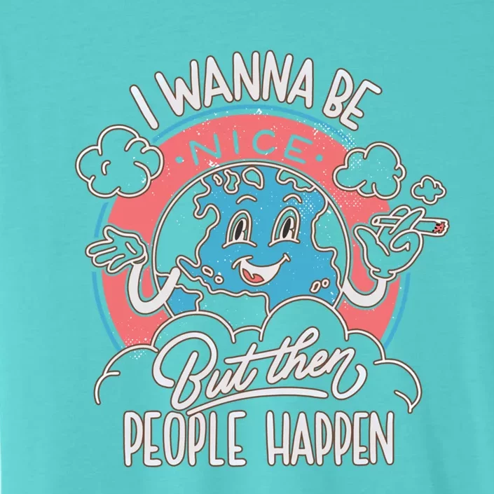 I Wanna Be Nice But Then People Happen Gift Love Mother Earth Gift ChromaSoft Performance T-Shirt