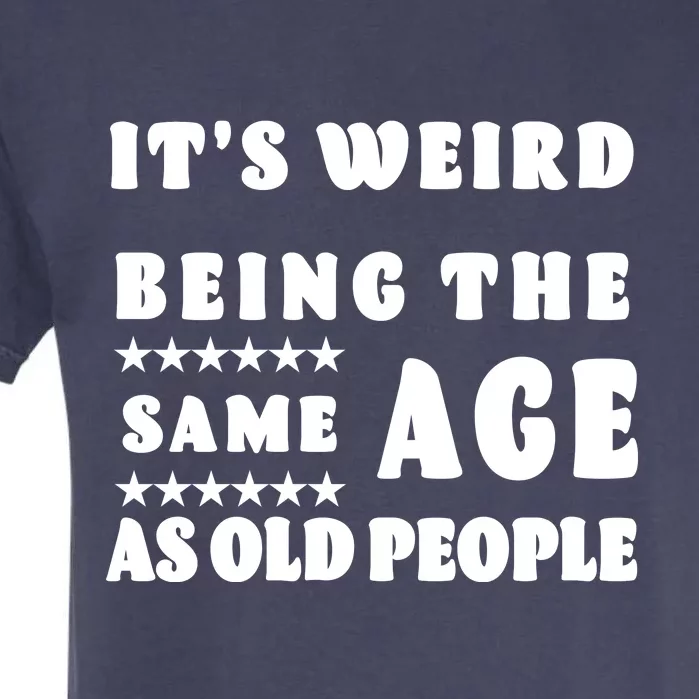 It's Weird Being The Same Age As Old People Funny Puns TShirt Garment-Dyed Heavyweight T-Shirt