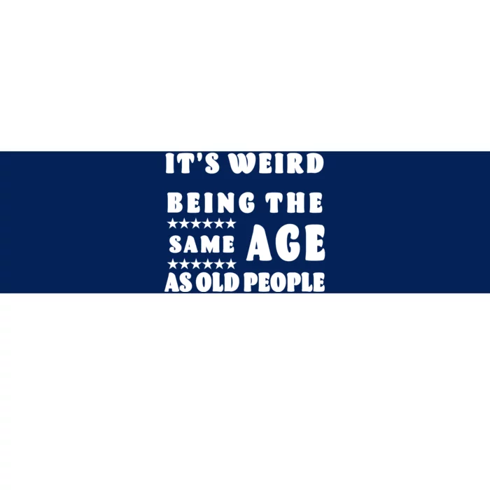 It's Weird Being The Same Age As Old People Funny Puns TShirt Bumper Sticker