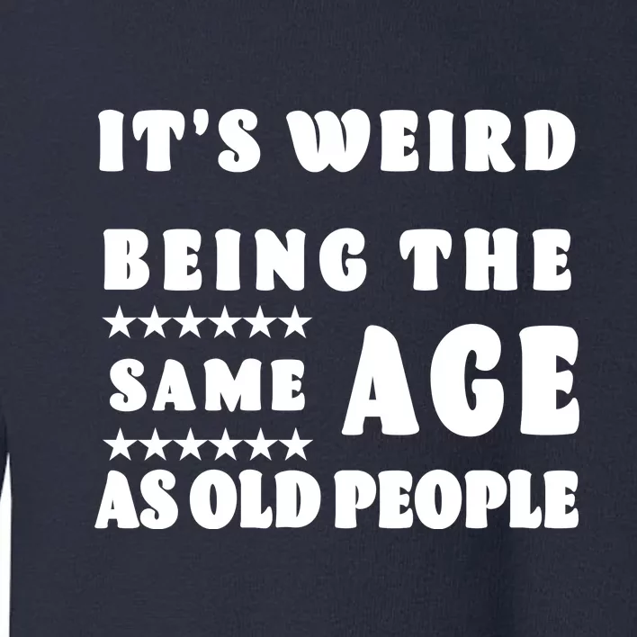 It's Weird Being The Same Age As Old People Funny Puns TShirt Toddler Sweatshirt