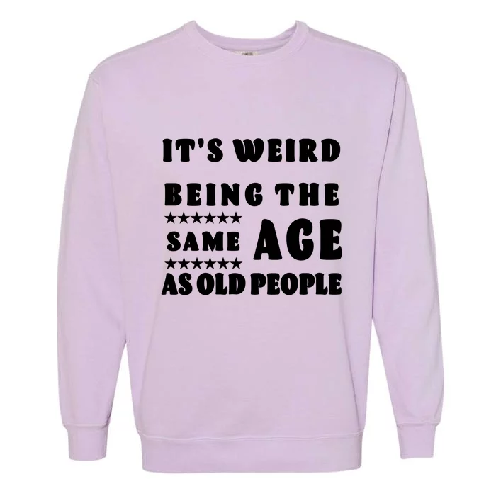 It's Weird Being The Same Age As Old People Funny Puns TShirt Garment-Dyed Sweatshirt