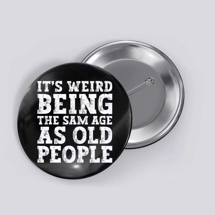 Its Weird Being The Same Age As Old People Funny Button