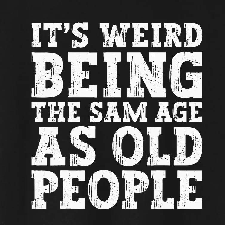 Its Weird Being The Same Age As Old People Funny Women's Crop Top Tee