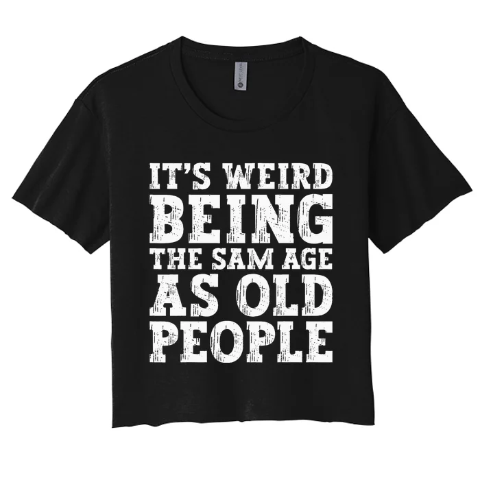 Its Weird Being The Same Age As Old People Funny Women's Crop Top Tee