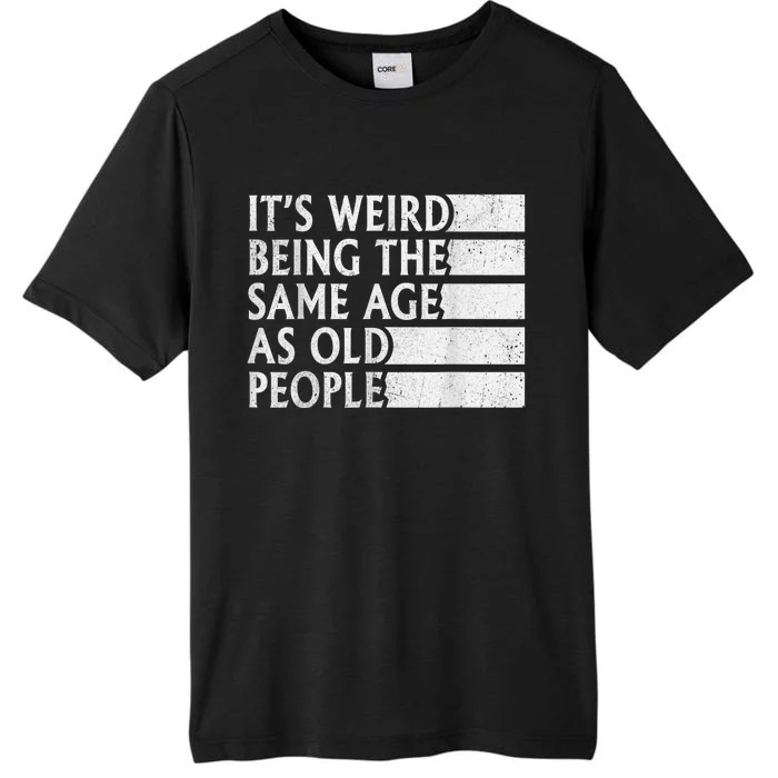 Its Weird Being The Same Age As Old People ChromaSoft Performance T-Shirt