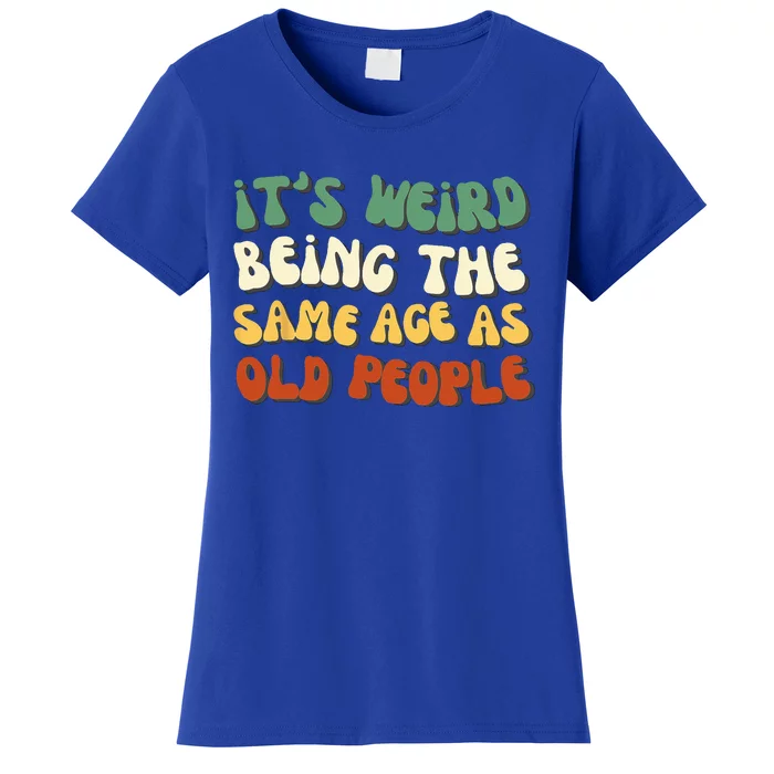 Its Weird Being The Same Age As Old People Retro Sarcastic Women's T-Shirt