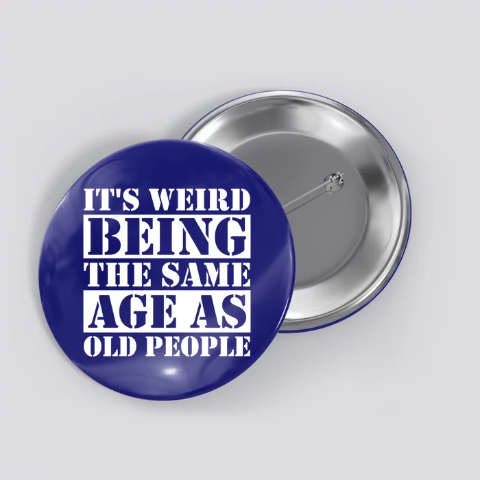 It's Weird Beeing The Same Age As Old People Funny Quote Gift Button