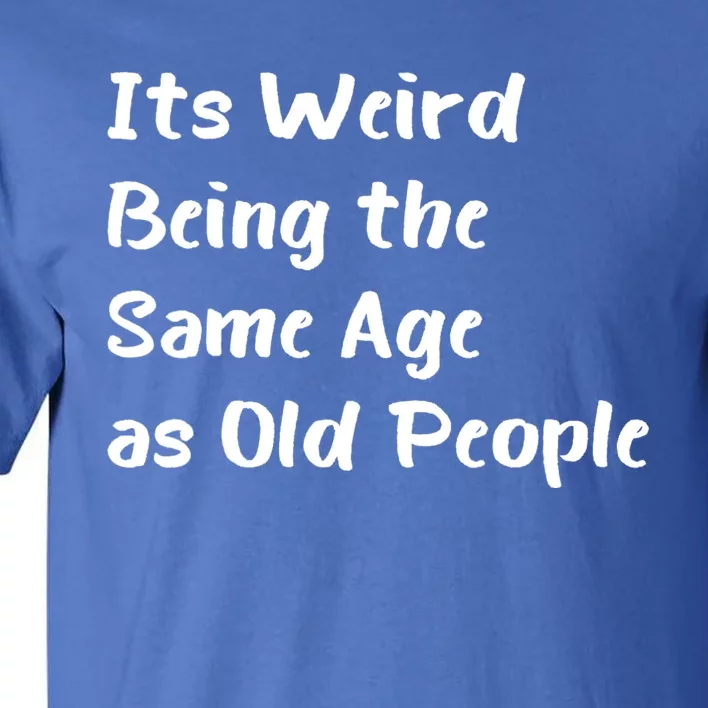 Its Weird Being The Same Age As Old People Tall T-Shirt