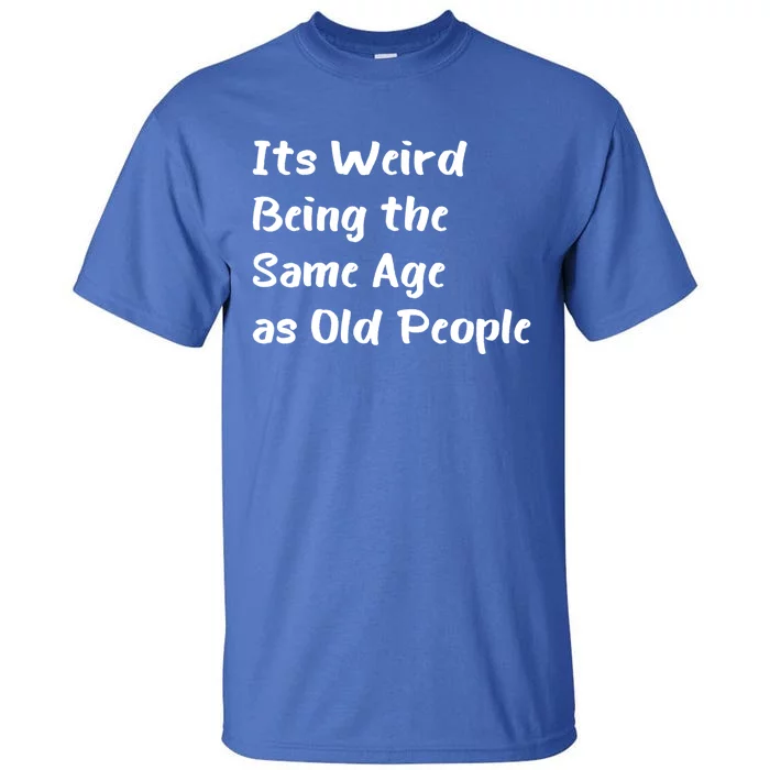 Its Weird Being The Same Age As Old People Tall T-Shirt