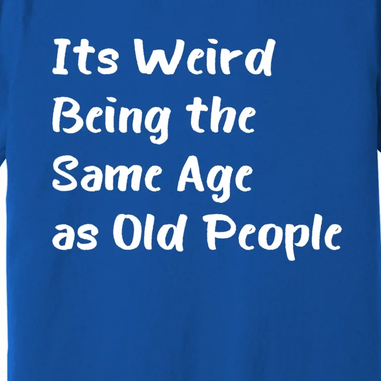 Its Weird Being The Same Age As Old People Premium T-Shirt