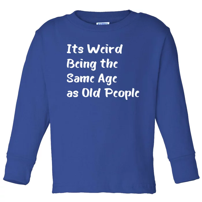 Its Weird Being The Same Age As Old People Toddler Long Sleeve Shirt