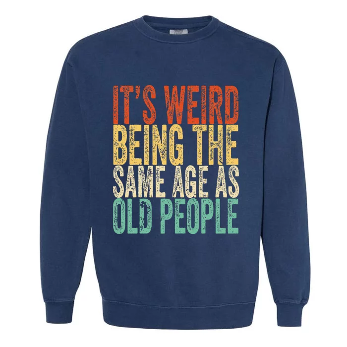 Its Weird Being The Same Age As Old People Retro Sarcastic Garment-Dyed Sweatshirt