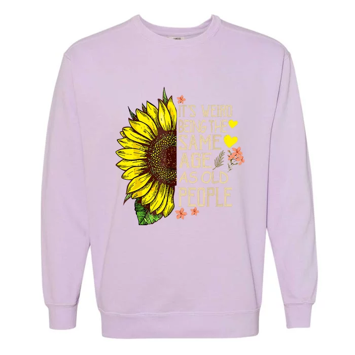 Its Weird Being The Same Age As Old People Sunflower Garment-Dyed Sweatshirt